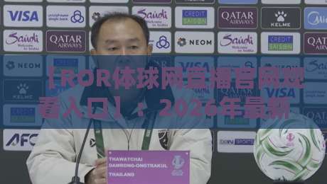 【ROR体球网直播官网观看入口】：2026年最新观赛入口与使用技巧