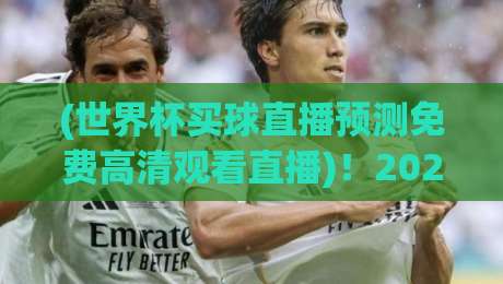 (世界杯买球直播预测免费高清观看直播)!2026年观赛新姿势,这些平台真香