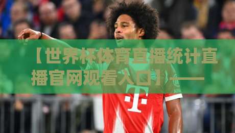 【世界杯体育直播统计直播官网观看入口】——2026年最新观赛指南