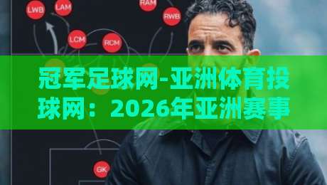 冠军足球网-亚洲体育投球网：2026年亚洲赛事投注的五大新趋势