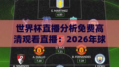 世界杯直播分析免费高清观看直播:2026年球迷必看的三大观赛新趋势