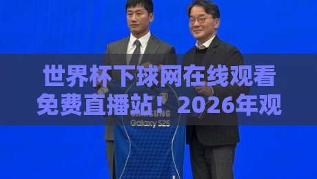 世界杯下球网在线观看免费直播站!2026年观赛新体验