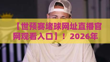 【世预赛堵球网址直播官网观看入口】!2026年最新免费入口与避坑指南