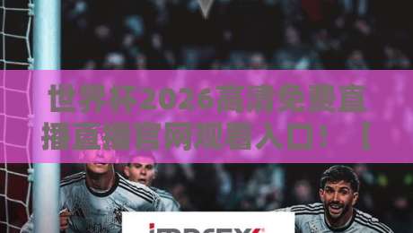 世界杯2026高清免费直播直播官网观看入口!【世界杯2026高清免费直播直播官网观看入口】全网最全观赛指南来了