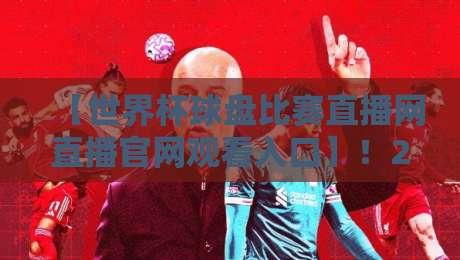 【世界杯球盘比赛直播网直播官网观看入口】！2026最新入口与安全指南 世界杯球盘比赛直播网直播官网观看入口