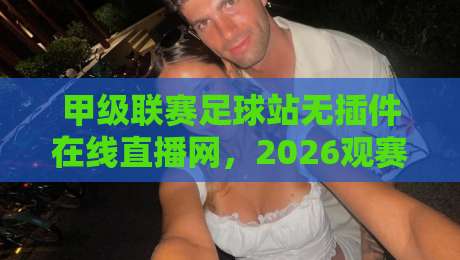 甲级联赛足球站无插件在线直播网,2026观赛新趋势(甲级联赛足球站无插件在线直播网)!
