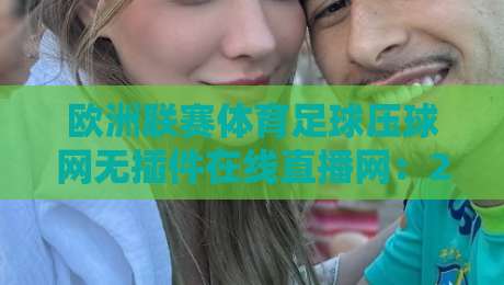 欧洲联赛体育足球压球网无插件在线直播网:2026年球迷必备的观赛新姿势