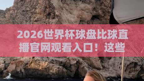 2026世界杯球盘比球直播官网观看入口！这些渠道你知道吗？