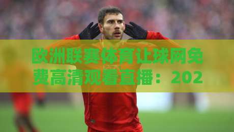 欧洲联赛体育让球网免费高清观看直播:2026年球迷必看观赛新姿势