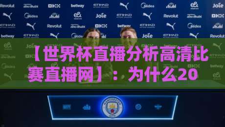 【世界杯直播分析高清比赛直播网】:为什么2026年球迷都在用这个平台?