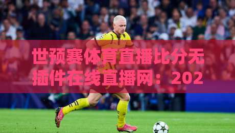 世预赛体育直播比分无插件在线直播网:2026年球迷必备观赛指南!