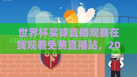 世界杯买球直播观赛在线观看免费直播站,2026年球迷的终极观赛指南