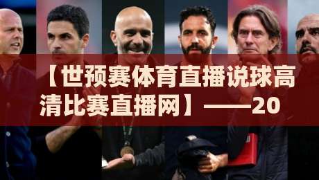【世预赛体育直播说球高清比赛直播网】——2026年看球新姿势,你掌握了吗?