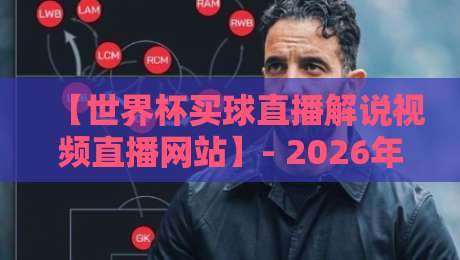 【世界杯买球直播解说视频直播网站】- 2026年观赛必备指南