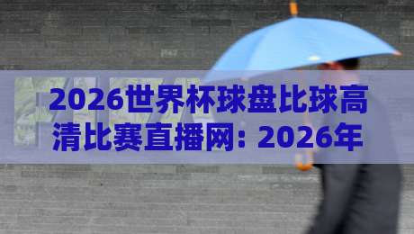 2026世界杯球盘比球高清比赛直播网: 2026年世界杯观赛与盘口分析全攻略