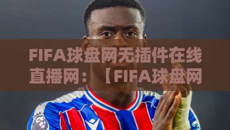 FIFA球盘网无插件在线直播网：【FIFA球盘网无插件在线直播网】2026年观赛体验大升级