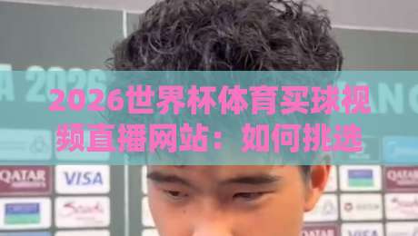 2026世界杯体育买球视频直播网站：如何挑选【2026世界杯体育买球视频直播网站】的五大秘诀