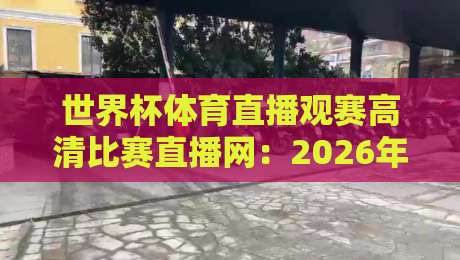 世界杯体育直播观赛高清比赛直播网:2026年看球首选,这些平台你必须知道!
