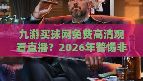 九游买球网免费高清观看直播?2026年警惕非法赌博陷阱(真实案例)