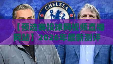 【预选赛投球网视频直播网站】2026年最新测评:哪家平台最靠谱?