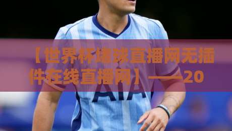【世界杯堵球直播网无插件在线直播网】——2026年球迷必收藏的高清观赛指南