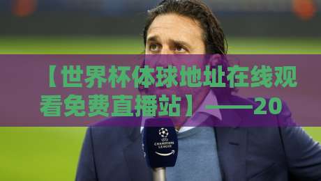 【世界杯体球地址在线观看免费直播站】——2026看球别踩坑,老球迷私藏攻略大公开