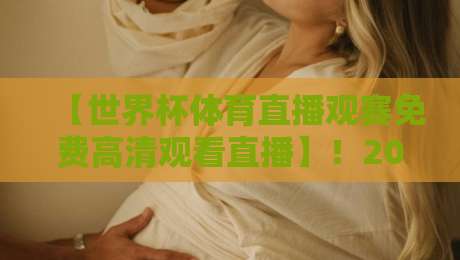 【世界杯体育直播观赛免费高清观看直播】!2026年免费高清观赛平台实测与避坑指南