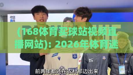 (168体育买球站视频直播网站): 2026年体育迷必看的直播新体验【168体育买球站视频直播网站】全面实测与深度分享