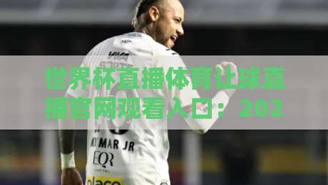 世界杯直播体育让球直播官网观看入口:2026年最全观赛指南与避坑攻略