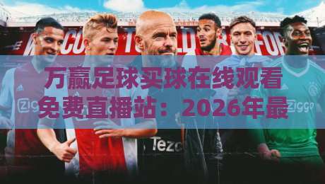 万赢足球买球在线观看免费直播站:2026年最全观赛指南与实用技巧