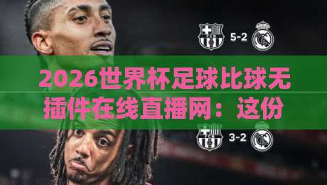 2026世界杯足球比球无插件在线直播网:这份零卡顿观赛指南请收好(2026世界杯足球比球无插件在线直播网)