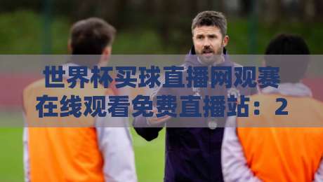 世界杯买球直播网观赛在线观看免费直播站:2026年球迷必知的五大观赛技巧