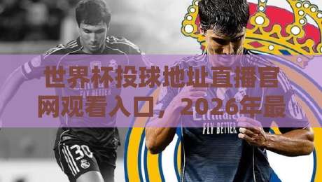 世界杯投球地址直播官网观看入口，2026年最新整理（别再找错地方啦）