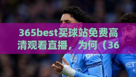 365best买球站免费高清观看直播,为何(365best买球站)成为2026年球迷新宠?