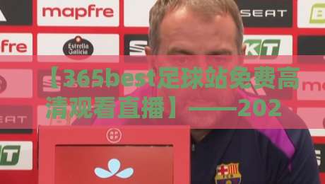 【365best足球站免费高清观看直播】——2026年足球迷的福音,免费高清不卡顿!