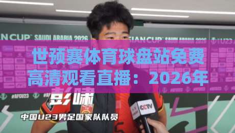 世预赛体育球盘站免费高清观看直播:2026年球迷必备观赛指南