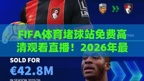 FIFA体育堵球站免费高清观看直播!2026年最新观赛攻略全解析