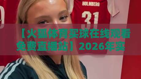 【火狐体育买球在线观看免费直播站】2026年实测报告:这6个隐藏功能真香