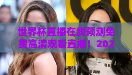 世界杯直播在线预测免费高清观看直播!2026年观赛新姿势:如何找到最靠谱的免费高清渠道?