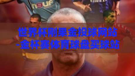 世界杯刚果金投球网站-金杯赛体育球盘买球站：2026年玩家必知的操作指南与注意事项