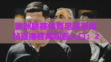 欧洲联赛体育足球买球站直播官网观看入口:2026年最新实战指南