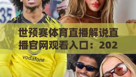 世预赛体育直播解说直播官网观看入口:2026年世界杯预选赛最全观赛指南