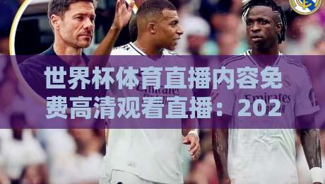 世界杯体育直播内容免费高清观看直播:2026年最新超清渠道全盘点【世界杯体育直播内容免费高清观看直播】