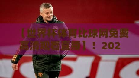 【世界杯体育比球网免费高清观看直播】!2026年最强观赛指南,零延迟不卡顿