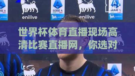 世界杯体育直播现场高清比赛直播网,你选对了吗?(2026世界杯观赛指南)