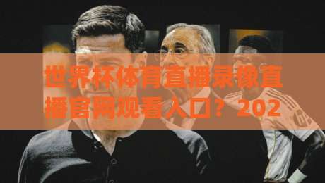 世界杯体育直播录像直播官网观看入口?2026观赛全攻略(世界杯体育直播录像直播官网观看入口)