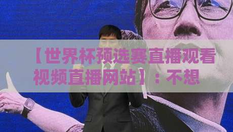 【世界杯预选赛直播观看视频直播网站】: 不想卡顿?2026年这5个平台实测最稳(世界杯预选赛直播观看视频直播网站)