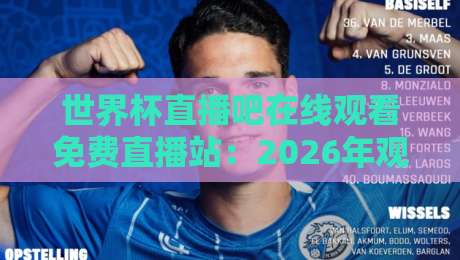 世界杯直播吧在线观看免费直播站:2026年观赛必备,实测靠谱平台与避坑指南