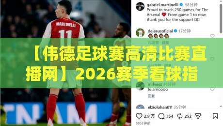 【伟德足球赛高清比赛直播网】2026赛季看球指南:从转播权到隐藏功能,老球迷都未必知道