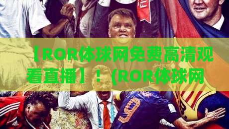 【ROR体球网免费高清观看直播】!(ROR体球网免费高清观看直播)2026最新体验报告:到底值不值得追?